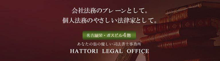 会社法務のブレーンとして、個人法務の優しい法律家として。名古屋栄・ガスビル4階、あなたの街の優しい司法書士事務所 HATTORI LEGAL OFFICE