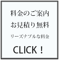 料金費用のご案内／お見積もり無料／リーズナブルな料金 CLICK!
